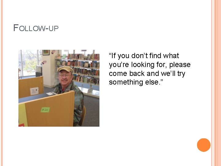 FOLLOW-UP “If you don’t find what you’re looking for, please come back and we’ll