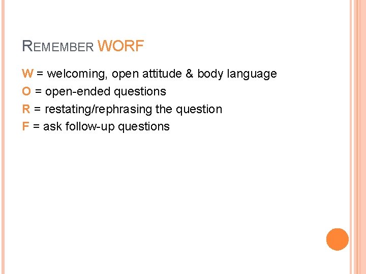 REMEMBER WORF W = welcoming, open attitude & body language O = open-ended questions