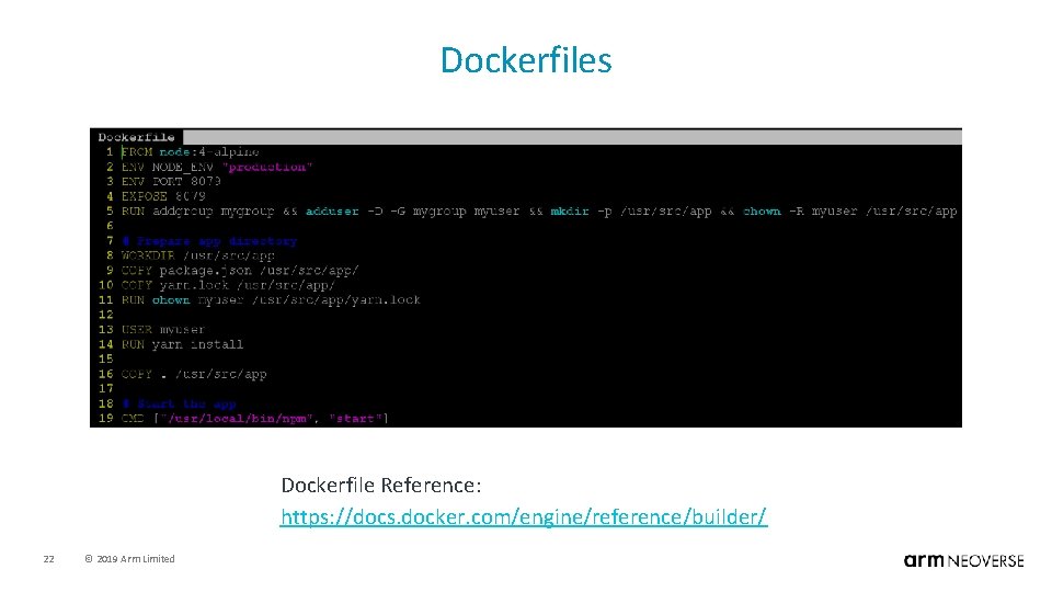 Dockerfiles Dockerfile Reference: https: //docs. docker. com/engine/reference/builder/ 22 © 2019 Arm Limited 