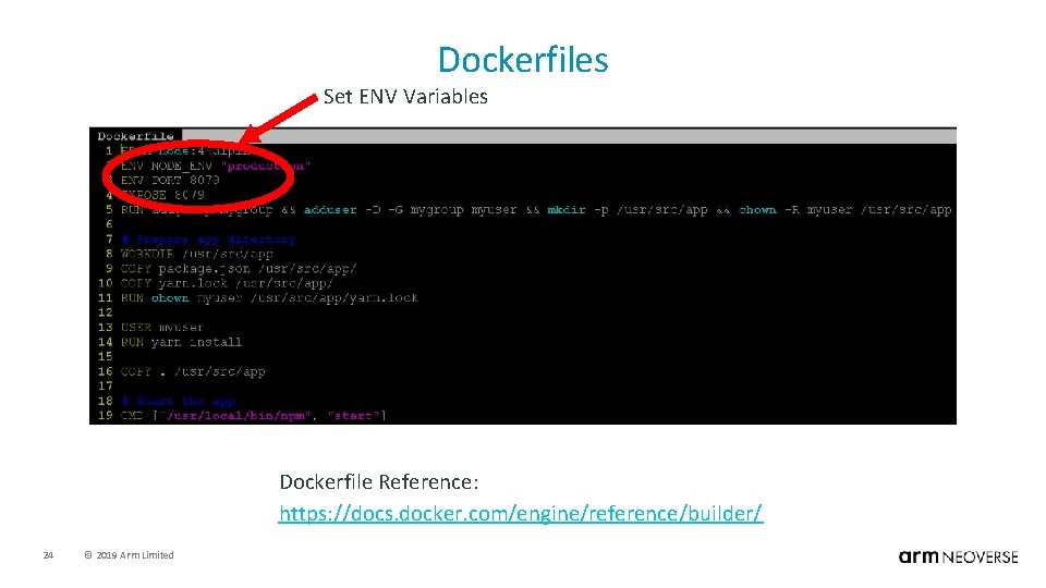 Dockerfiles Set ENV Variables Dockerfile Reference: https: //docs. docker. com/engine/reference/builder/ 24 © 2019 Arm