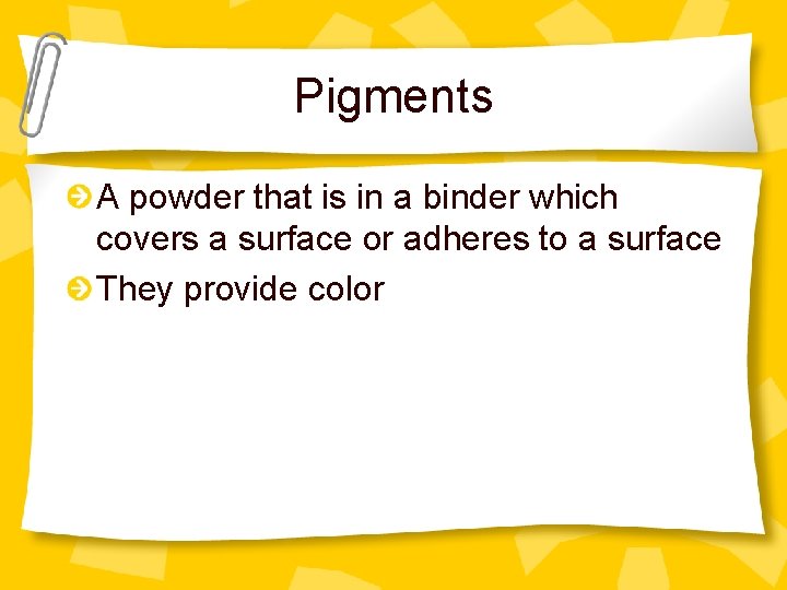 Pigments A powder that is in a binder which covers a surface or adheres