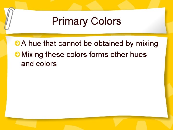Primary Colors A hue that cannot be obtained by mixing Mixing these colors forms