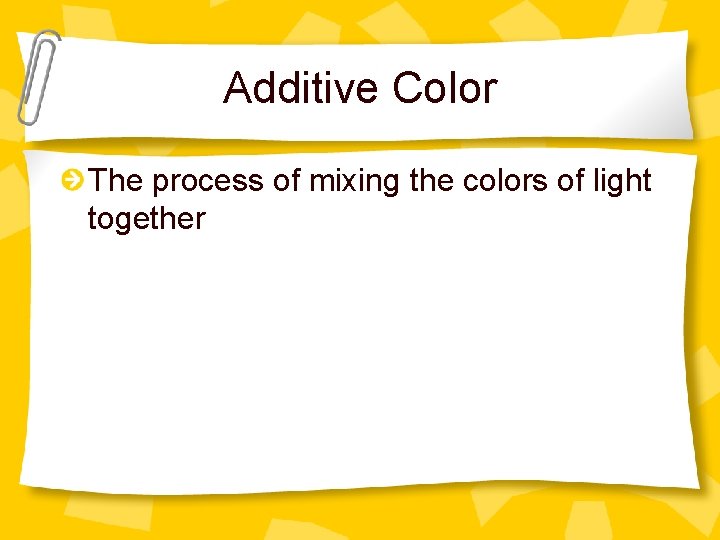 Additive Color The process of mixing the colors of light together 