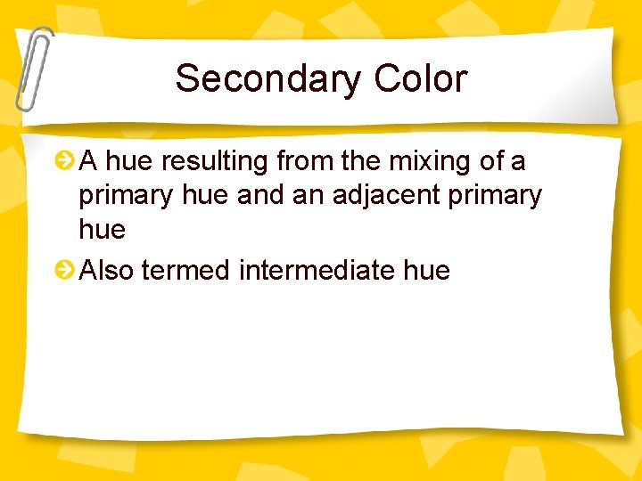 Secondary Color A hue resulting from the mixing of a primary hue and an
