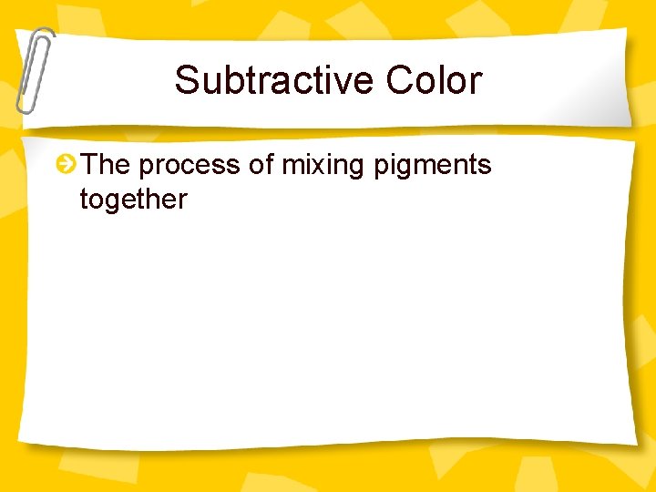 Subtractive Color The process of mixing pigments together 