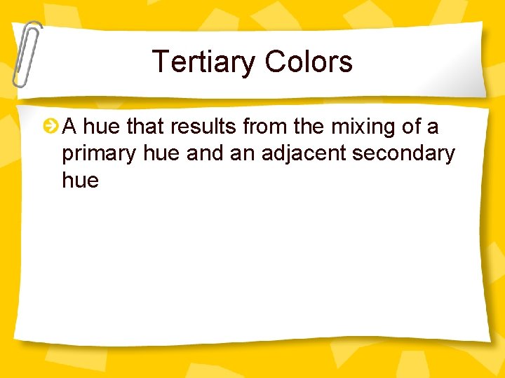 Tertiary Colors A hue that results from the mixing of a primary hue and