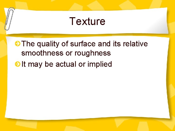 Texture The quality of surface and its relative smoothness or roughness It may be