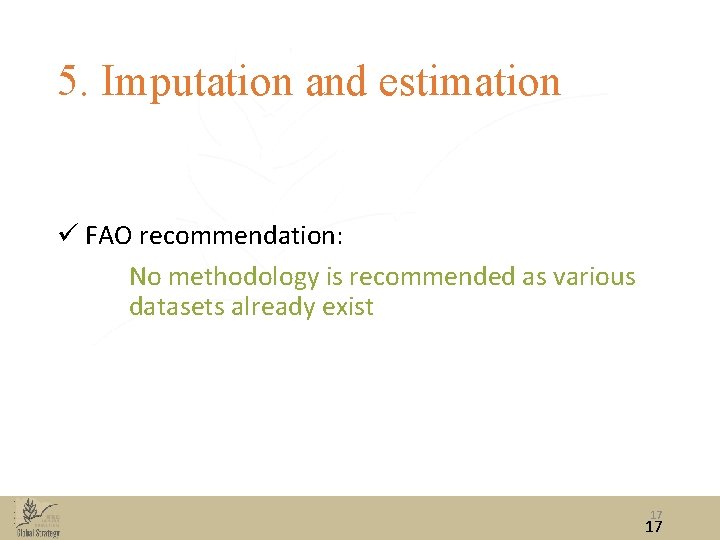 5. Imputation and estimation ü FAO recommendation: No methodology is recommended as various datasets