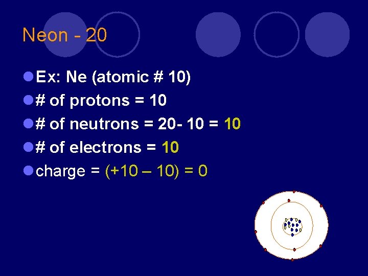 Neon - 20 l Ex: Ne (atomic # 10) l # of protons =