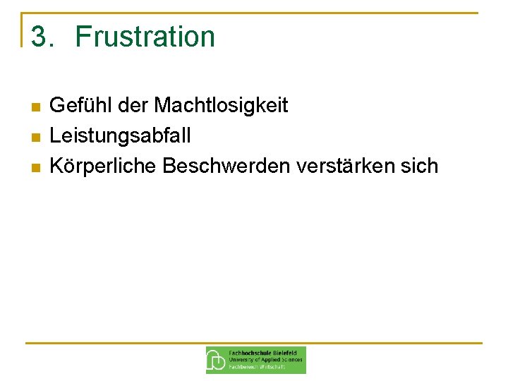 3. Frustration n Gefühl der Machtlosigkeit Leistungsabfall Körperliche Beschwerden verstärken sich 