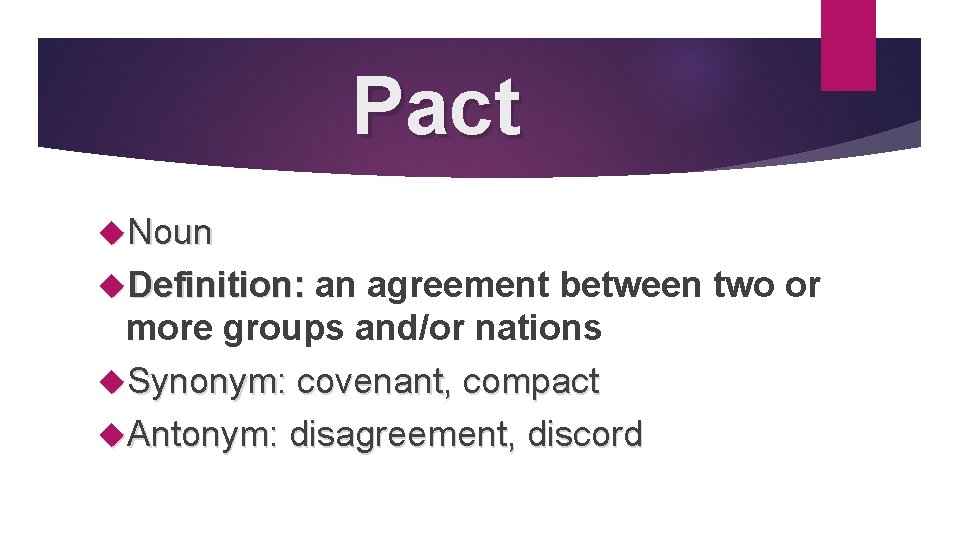 Pact Noun Definition: an agreement between two or more groups and/or nations Synonym: covenant,