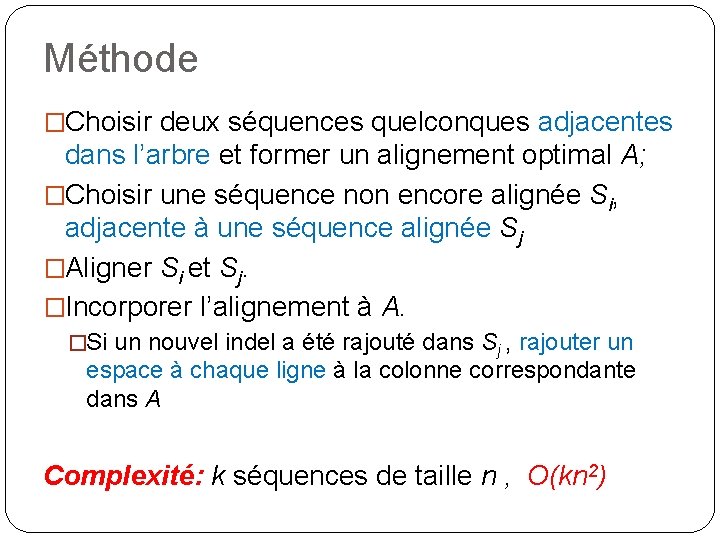 Méthode �Choisir deux séquences quelconques adjacentes dans l’arbre et former un alignement optimal A;