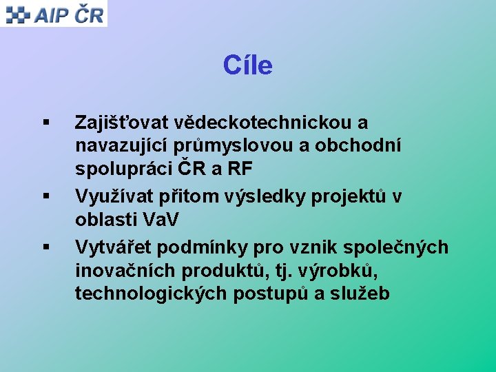 Cíle § § § Zajišťovat vědeckotechnickou a navazující průmyslovou a obchodní spolupráci ČR a