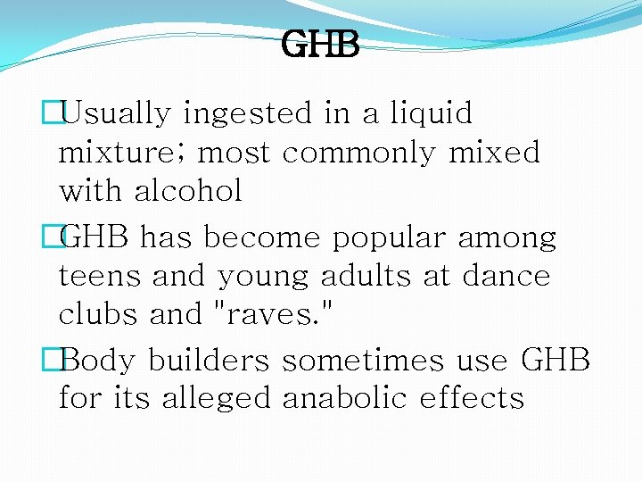 GHB �Usually ingested in a liquid mixture; most commonly mixed with alcohol �GHB has