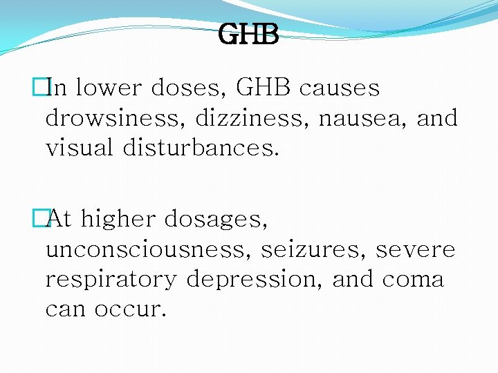 GHB �In lower doses, GHB causes drowsiness, dizziness, nausea, and visual disturbances. �At higher