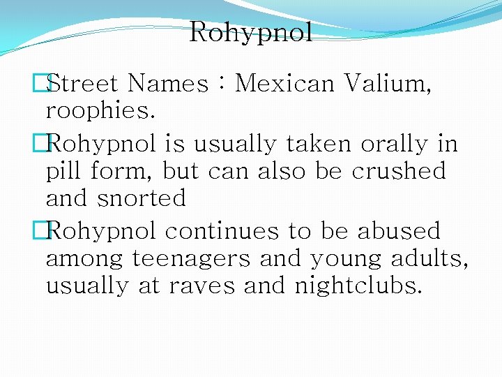 Rohypnol �Street Names : Mexican Valium, roophies. �Rohypnol is usually taken orally in pill