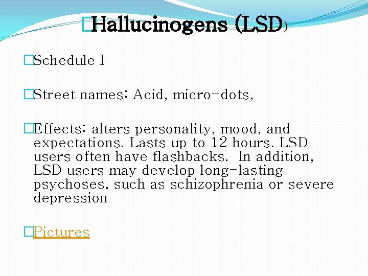 �Hallucinogens (LSD) �Schedule I �Street names: Acid, micro-dots, �Effects: alters personality, mood, and expectations.