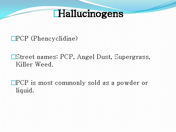�Hallucinogens �PCP (Phencyclidine) �Street names: PCP, Angel Dust, Supergrass, Killer Weed. �PCP is most
