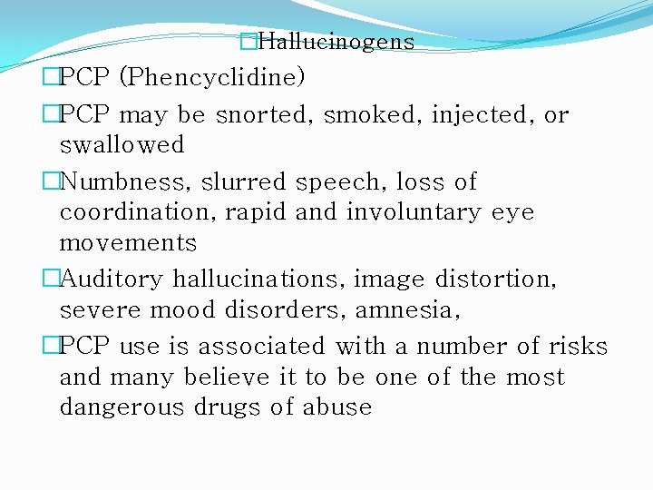 �Hallucinogens �PCP (Phencyclidine) �PCP may be snorted, smoked, injected, or swallowed �Numbness, slurred speech,