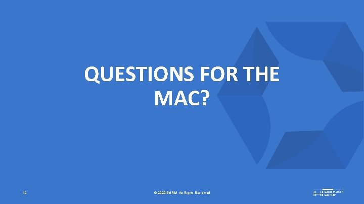 QUESTIONS FOR THE MAC? 10 © 2020 SHRM. All Rights Reserved 