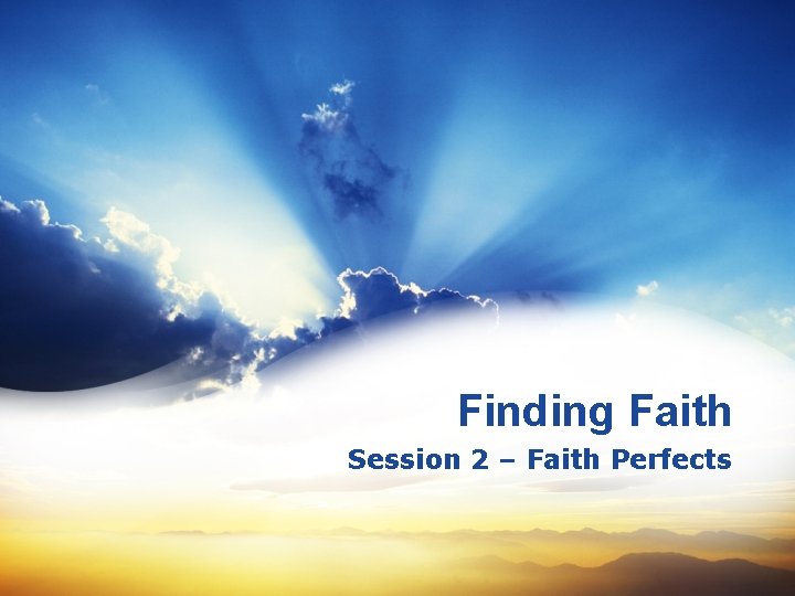 Finding Faith Session 2 – Faith Perfects 