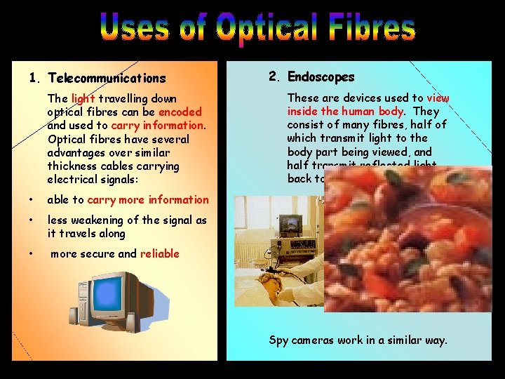 1. Telecommunications The light travelling down optical fibres can be encoded and used to