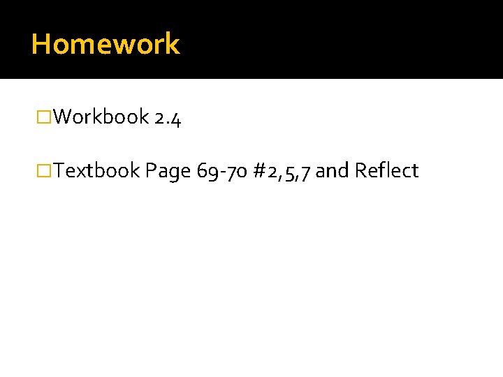 Homework �Workbook 2. 4 �Textbook Page 69 -70 #2, 5, 7 and Reflect 