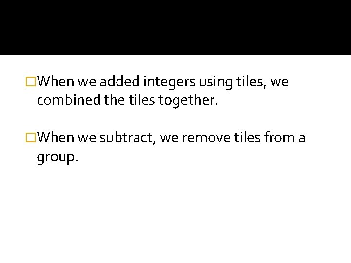 �When we added integers using tiles, we combined the tiles together. �When we subtract,