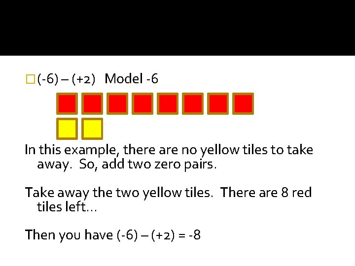�(-6) – (+2) Model -6 In this example, there are no yellow tiles to
