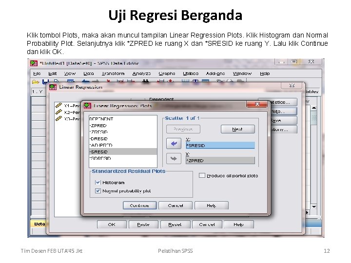 Uji Regresi Berganda Klik tombol Plots, maka akan muncul tampilan Linear Regression Plots. Klik