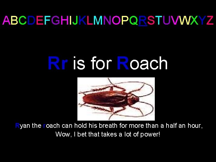 ABCDEFGHIJKLMNOPQRSTUVWXYZ Rr is for Roach Ryan the roach can hold his breath for more