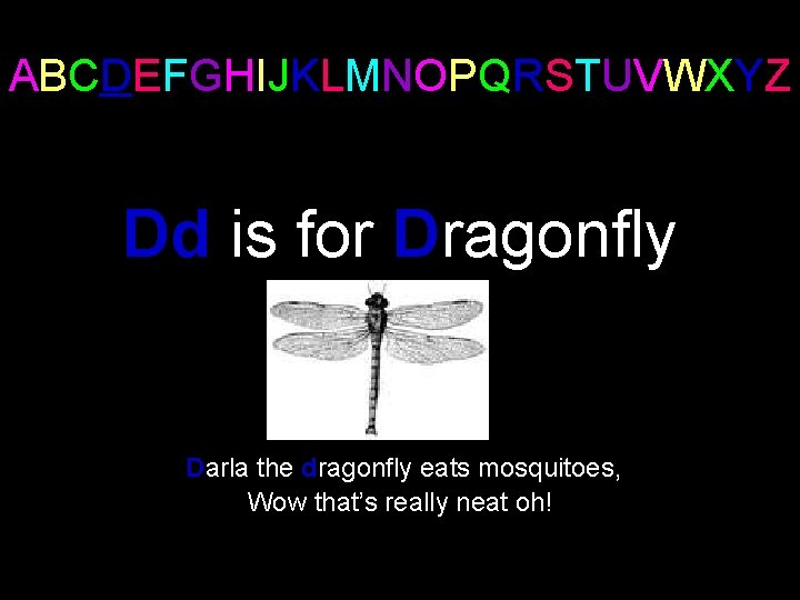 ABCDEFGHIJKLMNOPQRSTUVWXYZ Dd is for Dragonfly Darla the dragonfly eats mosquitoes, Wow that’s really neat