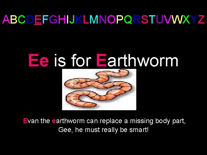 ABCDEFGHIJKLMNOPQRSTUVWXYZ Ee is for Earthworm Evan the earthworm can replace a missing body part,