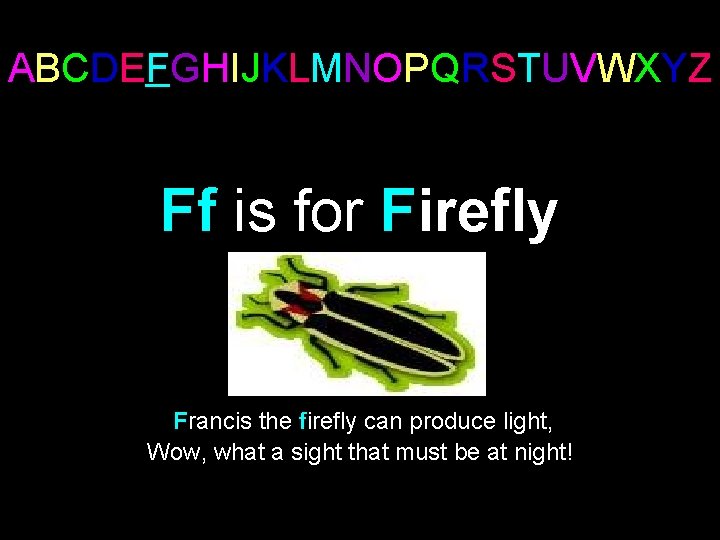 ABCDEFGHIJKLMNOPQRSTUVWXYZ Ff is for Firefly Francis the firefly can produce light, Wow, what a