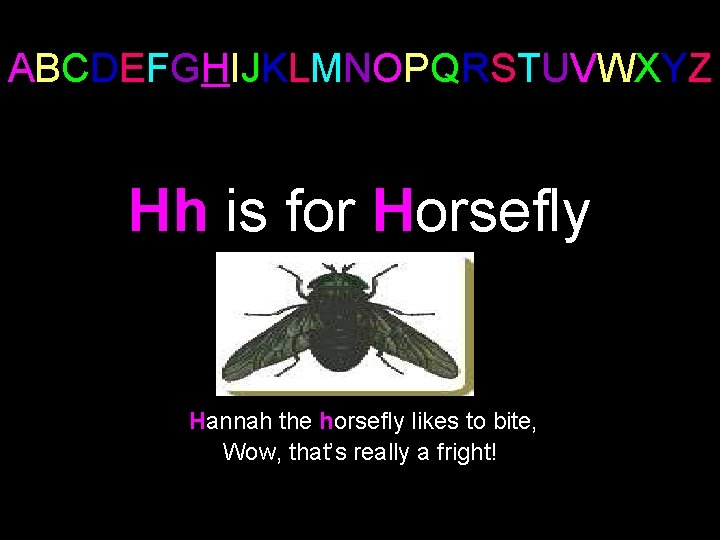 ABCDEFGHIJKLMNOPQRSTUVWXYZ Hh is for Horsefly Hannah the horsefly likes to bite, Wow, that’s really