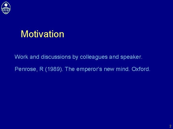 Motivation Work and discussions by colleagues and speaker. Penrose, R (1989). The emperor’s new