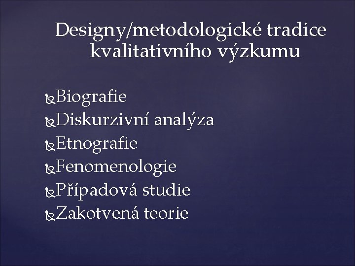 Designy/metodologické tradice kvalitativního výzkumu Biografie Diskurzivní analýza Etnografie Fenomenologie Případová studie Zakotvená teorie 