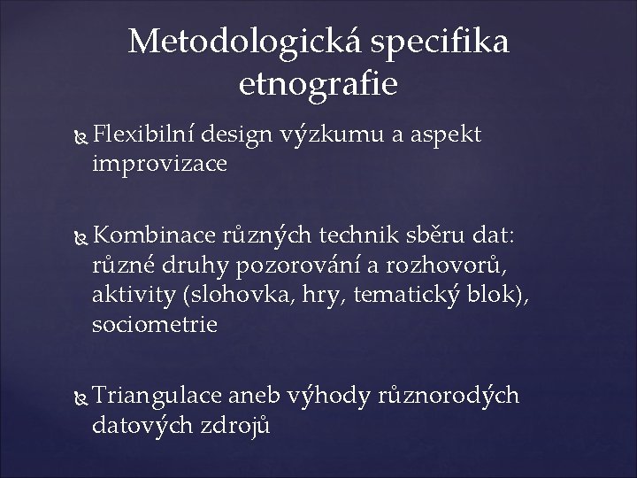 Metodologická specifika etnografie Flexibilní design výzkumu a aspekt improvizace Kombinace různých technik sběru dat: