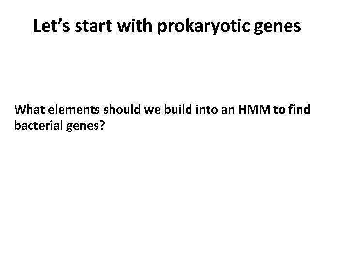 Let’s start with prokaryotic genes What elements should we build into an HMM to