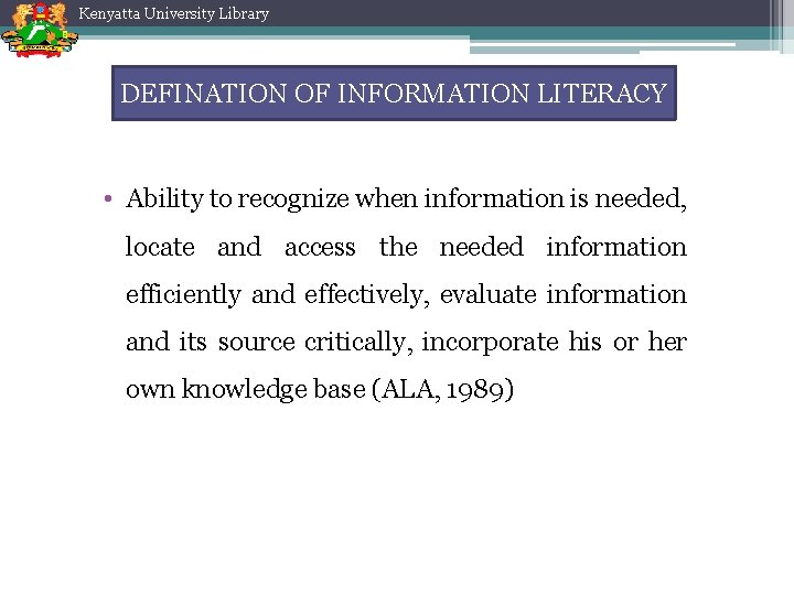 Kenyatta University Library DEFINATION OF INFORMATION LITERACY • Ability to recognize when information is