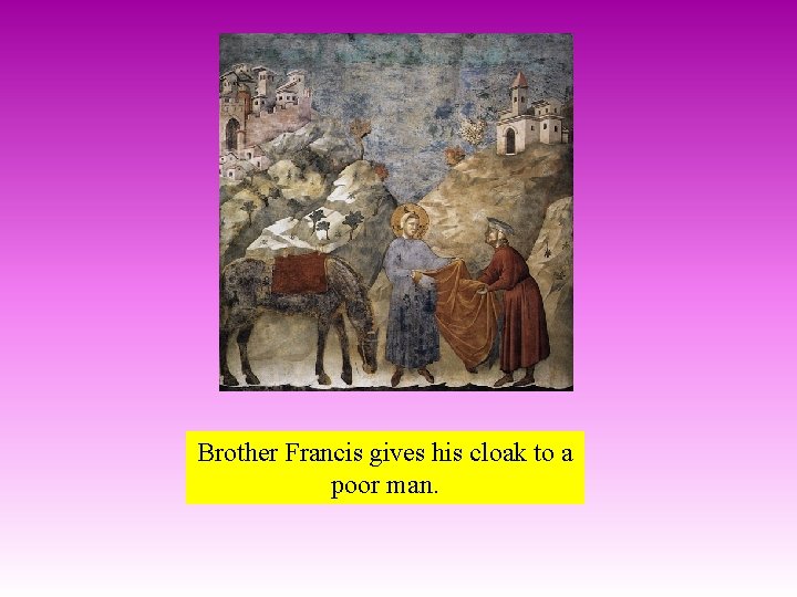 Brother Francis gives his cloak to a poor man. 