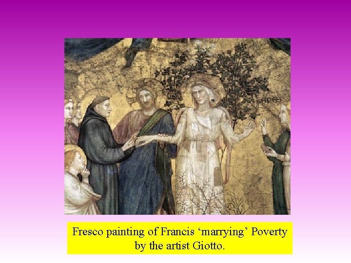 Fresco painting of Francis ‘marrying’ Poverty by the artist Giotto. 