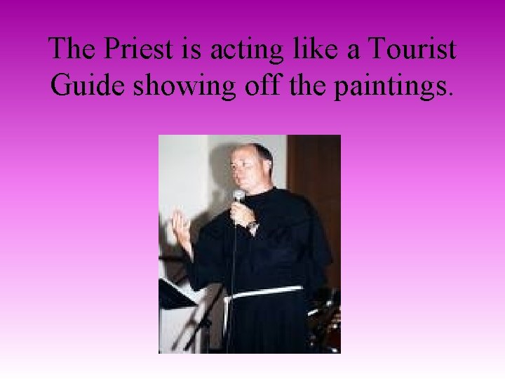 The Priest is acting like a Tourist Guide showing off the paintings. 