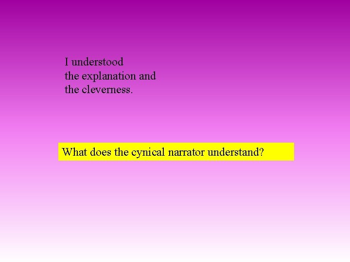 I understood the explanation and the cleverness. What does the cynical narrator understand? 