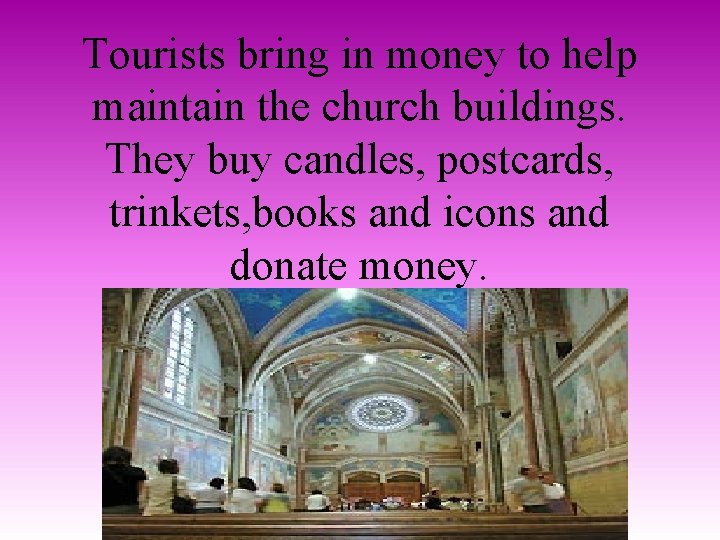 Tourists bring in money to help maintain the church buildings. They buy candles, postcards,