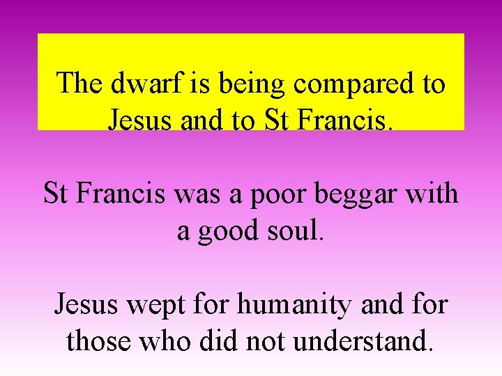 The dwarf is being compared to Jesus and to St Francis was a poor