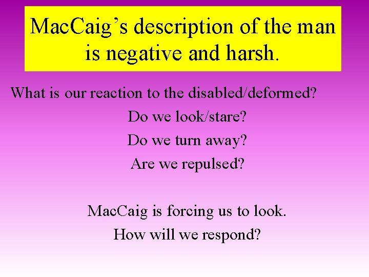 Mac. Caig’s description of the man is negative and harsh. What is our reaction