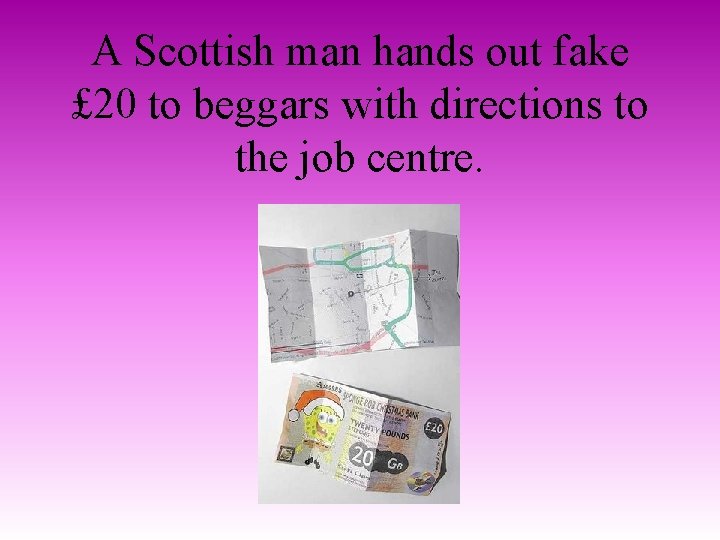 A Scottish man hands out fake £ 20 to beggars with directions to the