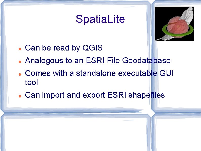 Spatia. Lite Can be read by QGIS Analogous to an ESRI File Geodatabase Comes
