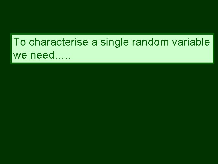 To characterise a single random variable we need…. . 